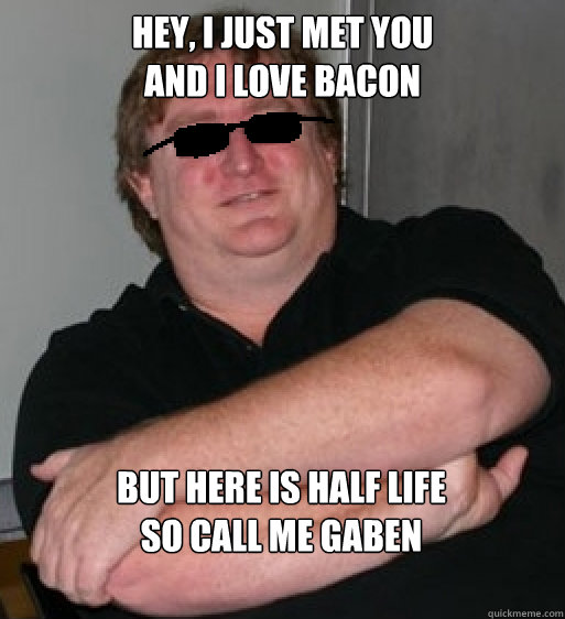 Hey, I just met you
and i love bacon But here is half life
so call me gaben - Hey, I just met you
and i love bacon But here is half life
so call me gaben  Misc