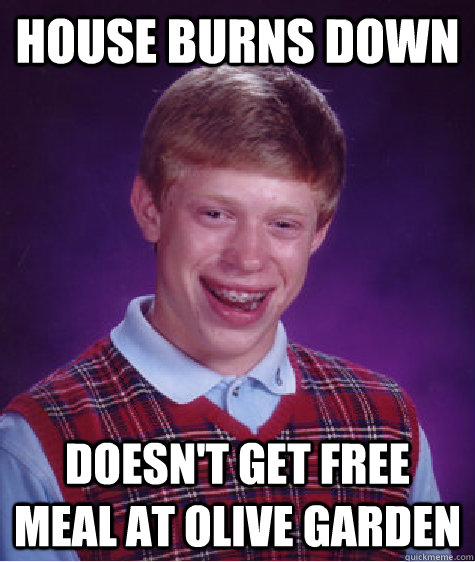 House burns down doesn't get free meal at olive garden - House burns down doesn't get free meal at olive garden  Bad Luck Brian