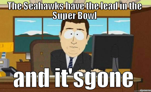 THE SEAHAWKS HAVE THE LEAD IN THE SUPER BOWL AND IT'SGONE aaaand its gone