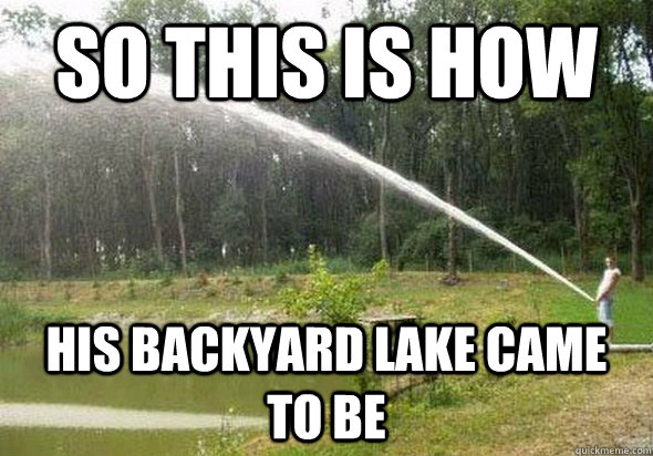 so this is how his backyard lake came to be - so this is how his backyard lake came to be  i hope no one swims in there..