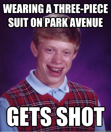 wearing a three-piece suit on park avenue gets shot  Bad Luck Brian