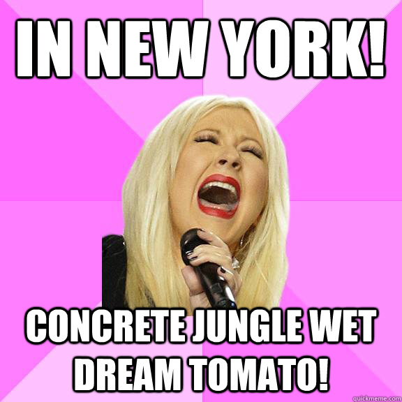 In new york! Concrete jungle wet dream tomato!  Wrong Lyrics Christina