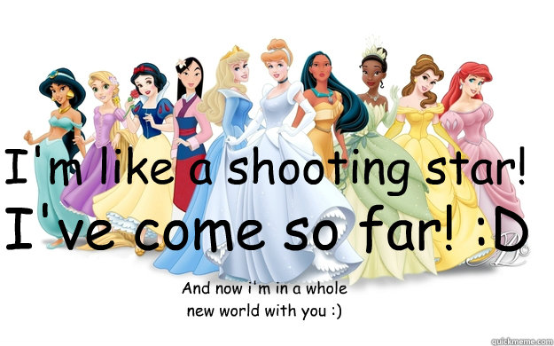 I'm like a shooting star! I've come so far! :D And now i'm in a whole new world with you :)  disney princesses