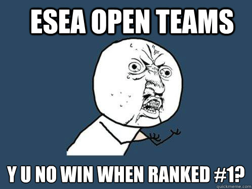 ESEA Open Teams y u no win when ranked #1?  Y U No