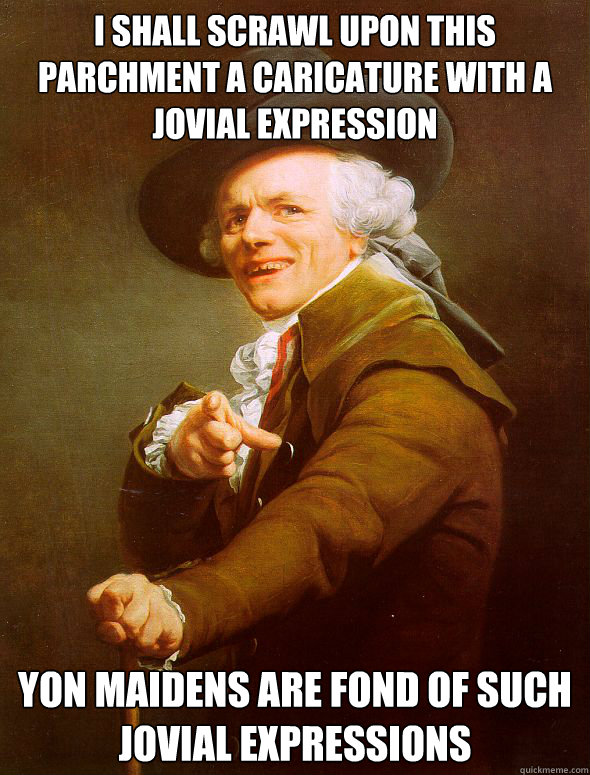 I shall scrawl upon this parchment a caricature with a jovial expression yon maidens are fond of such jovial expressions  Joseph Ducreux