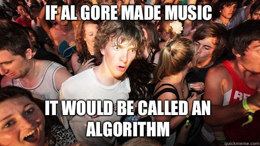 If al gore made music
 It would be called an algorithm  - If al gore made music
 It would be called an algorithm   Sudden Clarity Clarence