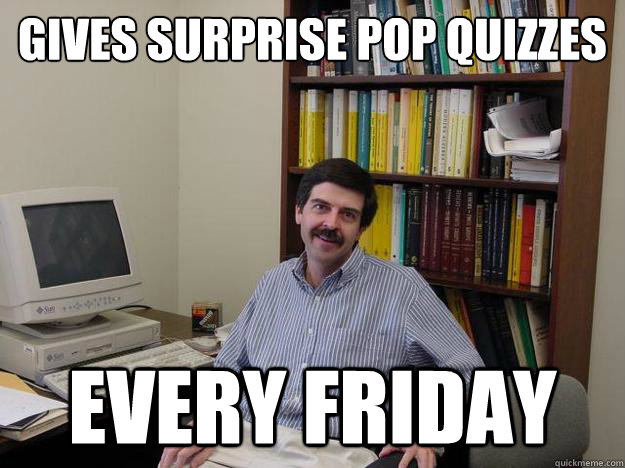 gives surprise pop quizzes every friday  
