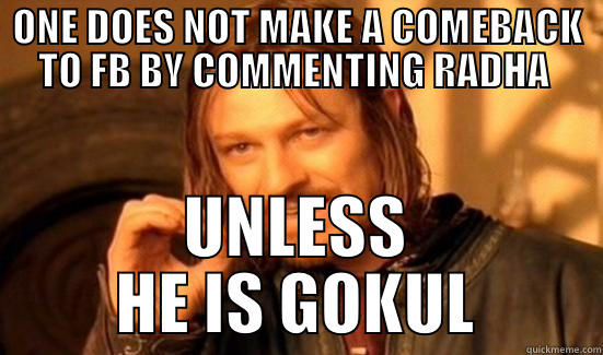 ONE DOES NOT MAKE A COMEBACK TO FB BY COMMENTING RADHA  UNLESS HE IS GOKUL Boromir