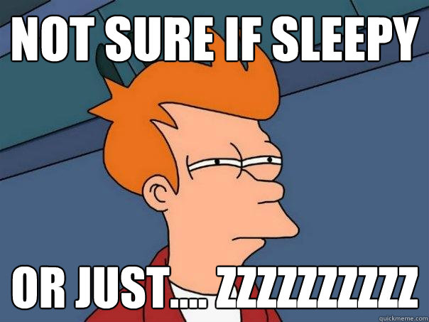 not sure if sleepy or just.... zzzzzzzzzz  Futurama Fry