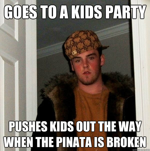 Goes to a kids party pushes kids out the way when the pinata is broken  Scumbag Steve