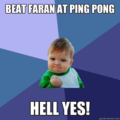 Beat Faran at ping pong HELL YES!  Success Kid