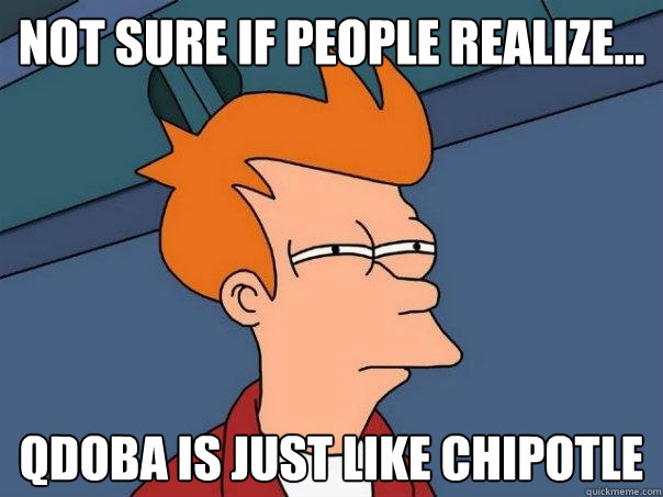 Not sure if people realize... Qdoba is just like chipotle  Futurama Fry