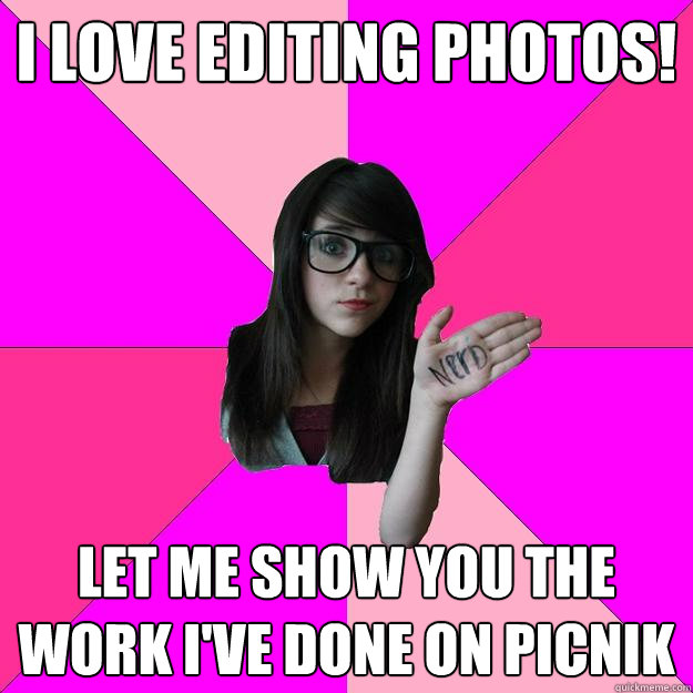 I love editing photos! Let me show you the work i've done on picnik  Idiot Nerd Girl