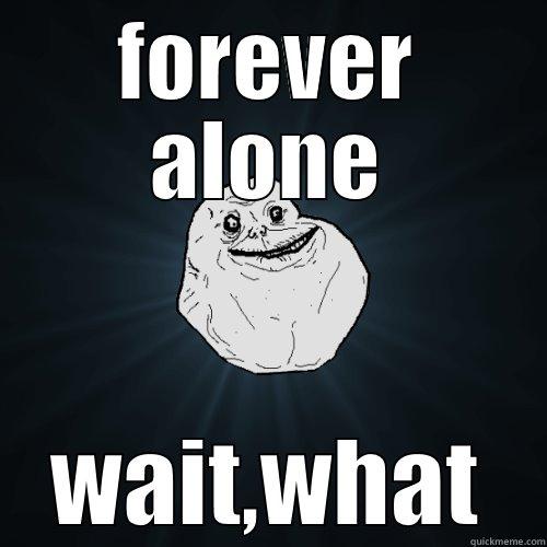 FOREVER ALONE WAIT,WHAT Forever Alone