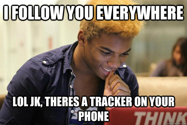 I follow you everywhere Lol jk, theres a tracker on your phone - I follow you everywhere Lol jk, theres a tracker on your phone  Attached best friend