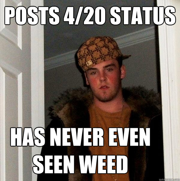 posts 4/20 status has never even seen weed  Scumbag Steve