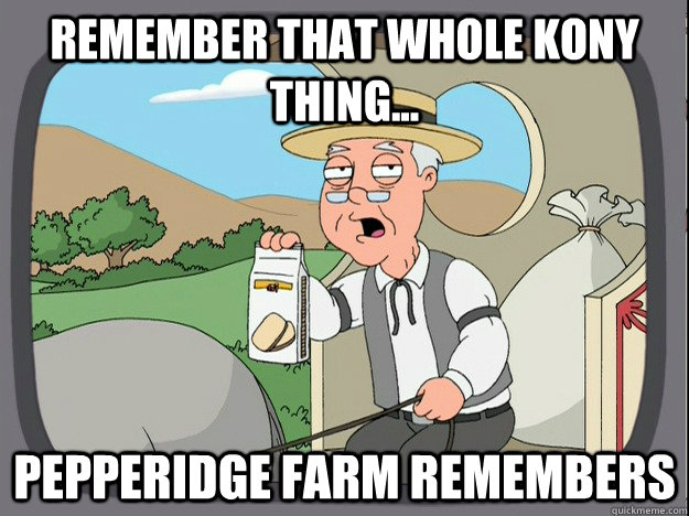 Remember that whole Kony thing... Pepperidge farm remembers  Pepperidge Farm Remembers