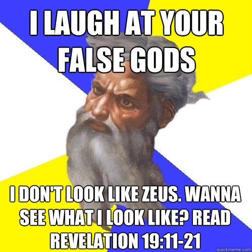 i laugh at your false gods i don't look like zeus. wanna see what i look like? read revelation 19:11-21 - i laugh at your false gods i don't look like zeus. wanna see what i look like? read revelation 19:11-21  Advice God