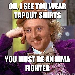 Oh, I see you wear tapout shirts You must be an mma fighter  Condescending Wonka