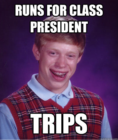 Runs for class President TRIPS  Bad Luck Brian