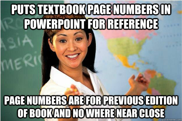 Puts textbook page numbers in powerpoint for reference Page numbers are for previous edition of book and no where near close - Puts textbook page numbers in powerpoint for reference Page numbers are for previous edition of book and no where near close  Scumbag Teacher