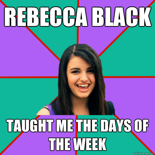 REbecca Black Taught me the days of the week  Rebecca Black