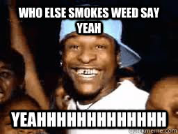 Who else smokes weed say yeah Yeahhhhhhhhhhhhh  