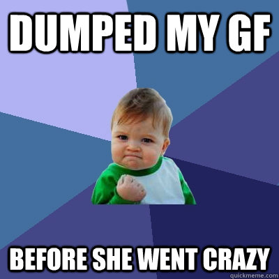 DUMPED MY GF BEFORE SHE WENT CRAZY  Success Kid