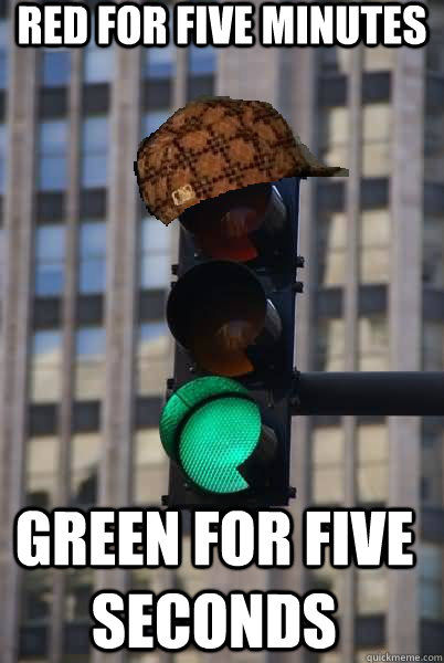 RED FOR FIVE MINUTES GREEN FOR FIVE SECONDS  Scumbag traffic light