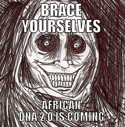 BRACE YOURSELVES AFRICAN DNA 2.0 IS COMING Horrifying Houseguest