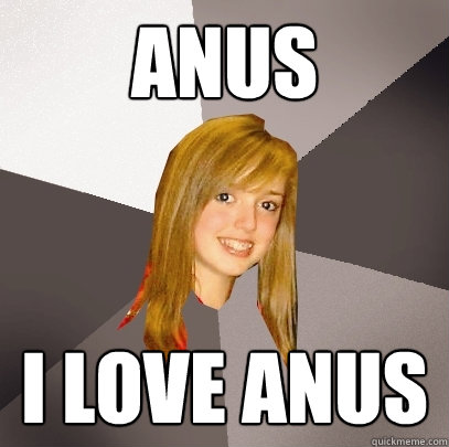 Anus I love anus  Musically Oblivious 8th Grader