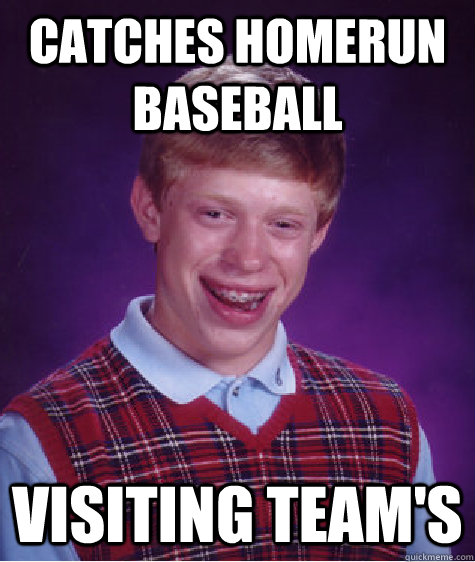 Catches homerun baseball visiting team's - Catches homerun baseball visiting team's  Bad Luck Brian