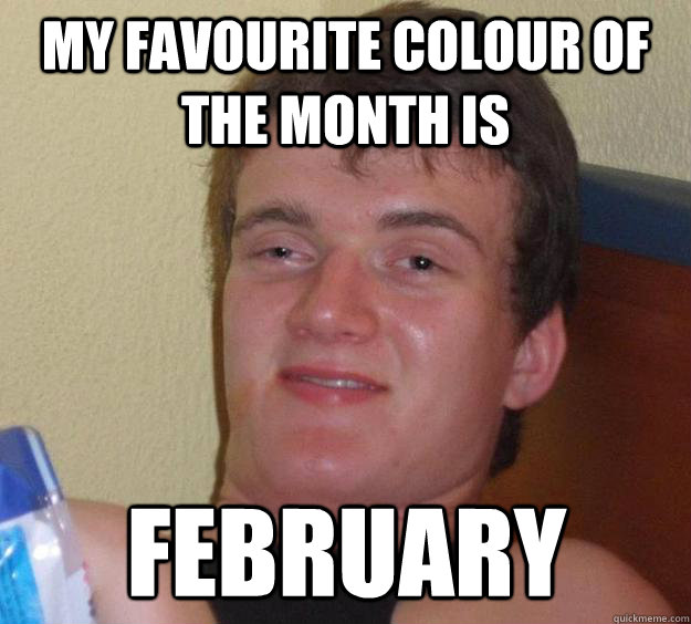 MY FAVOURITE COLOUR OF THE MONTH IS February  10 Guy