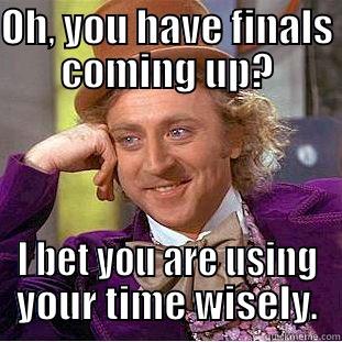 OH, YOU HAVE FINALS COMING UP? I BET YOU ARE USING YOUR TIME WISELY. Condescending Wonka