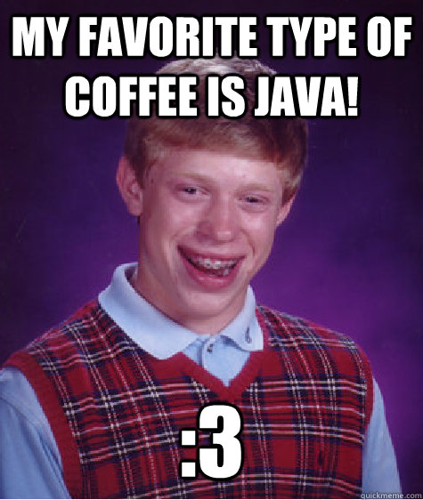 My favorite type of coffee is java! :3   Bad Luck Brian