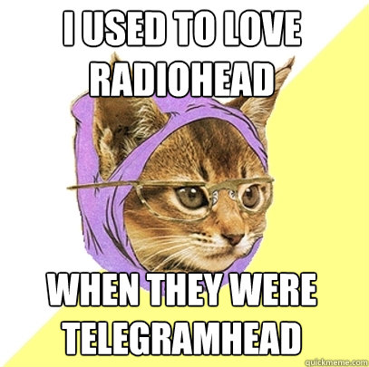 I used to love Radiohead when they were Telegramhead  Hipster Kitty