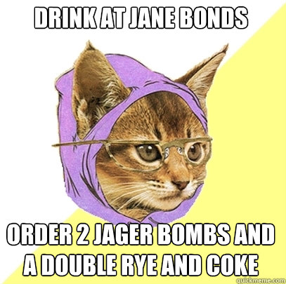 drink at jane bonds order 2 jager bombs and a double rye and coke - drink at jane bonds order 2 jager bombs and a double rye and coke  Hipster Kitty