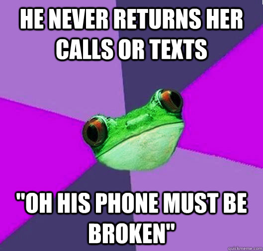 He never returns her calls or texts 