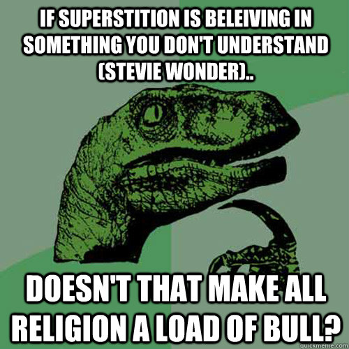 If superstition is beleiving in something you don't understand (Stevie Wonder).. Doesn't that make all religion a load of bull?  Philosoraptor