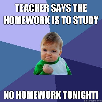 Teacher says the homework is to study no homework tonight!  Success Kid