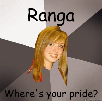 Ranga Where's your pride?  Musically Oblivious 8th Grader