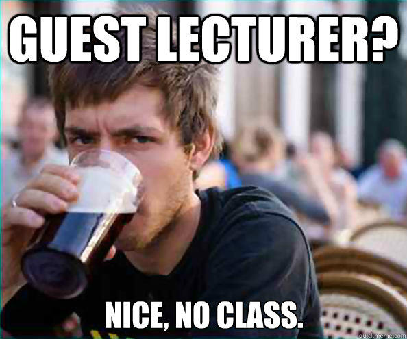 Guest Lecturer? Nice, no class. - Guest Lecturer? Nice, no class.  Lazy College Senior