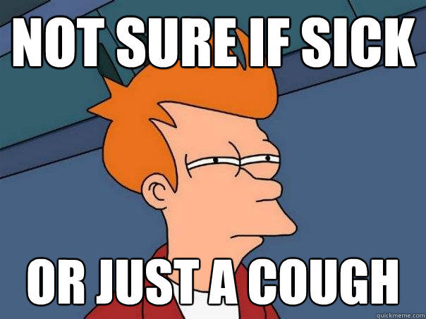 Not sure if sick or just a cough  Futurama Fry