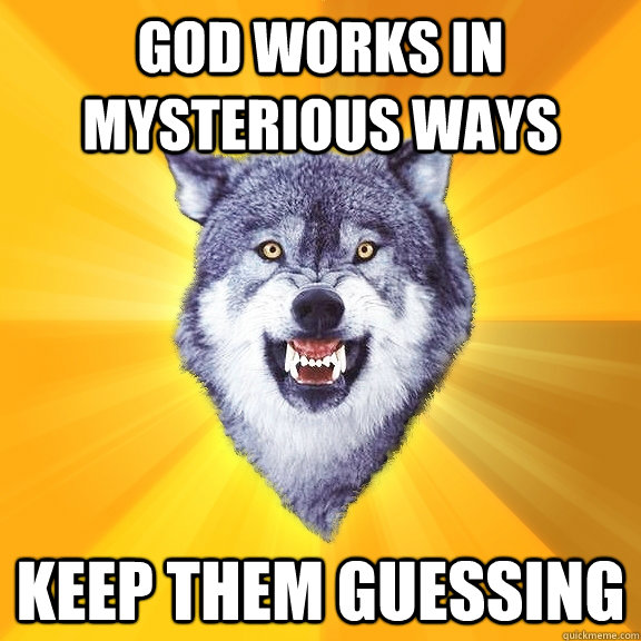 god works in mysterious ways keep them guessing  Courage Wolf