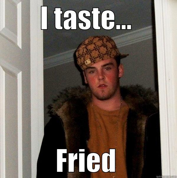 I TASTE... FRIED Scumbag Steve