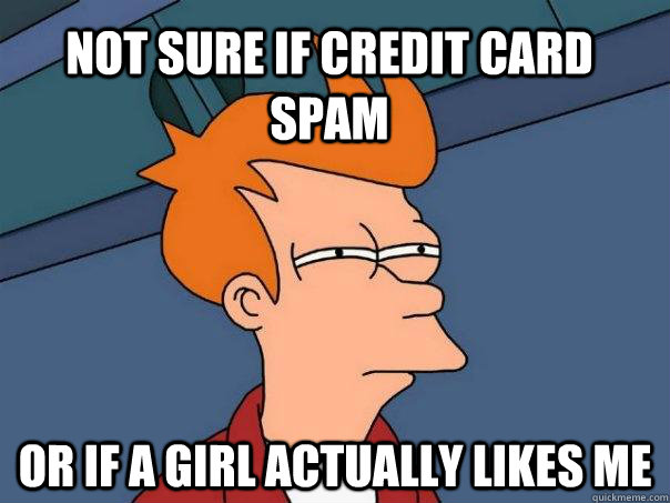 Not sure if credit card spam Or if a girl actually likes me  Futurama Fry