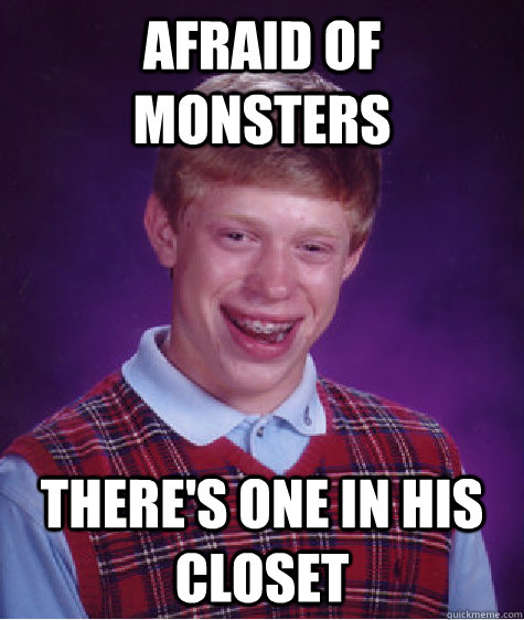 afraid of monsters there's one in his closet  Bad Luck Brian