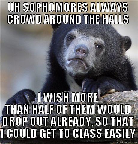 UH SOPHOMORES ALWAYS CROWD AROUND THE HALLS I WISH MORE THAN HALF OF THEM WOULD DROP OUT ALREADY, SO THAT I COULD GET TO CLASS EASILY Confession Bear