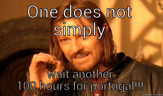 Portugaaaal *.* - ONE DOES NOT SIMPLY WAIT ANOTHER 100 HOURS FOR PORTUGAL!!! Boromir