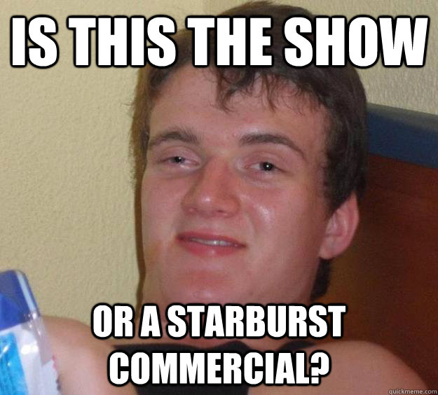 Is this the show or a starburst commercial? - Is this the show or a starburst commercial?  10 Guy